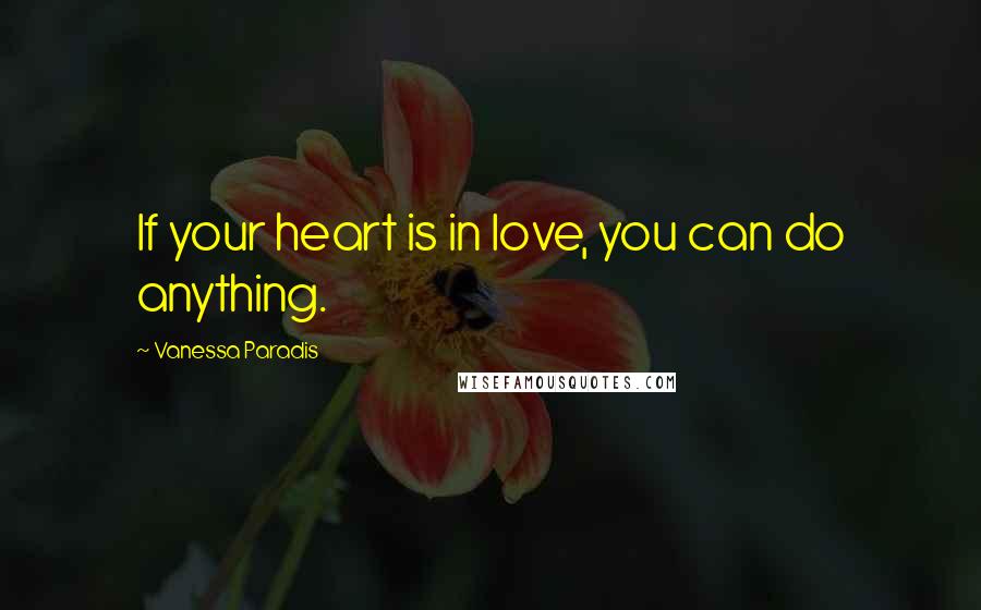 Vanessa Paradis Quotes: If your heart is in love, you can do anything.