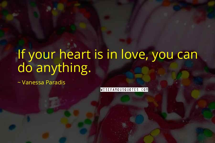 Vanessa Paradis Quotes: If your heart is in love, you can do anything.