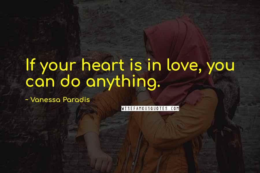 Vanessa Paradis Quotes: If your heart is in love, you can do anything.