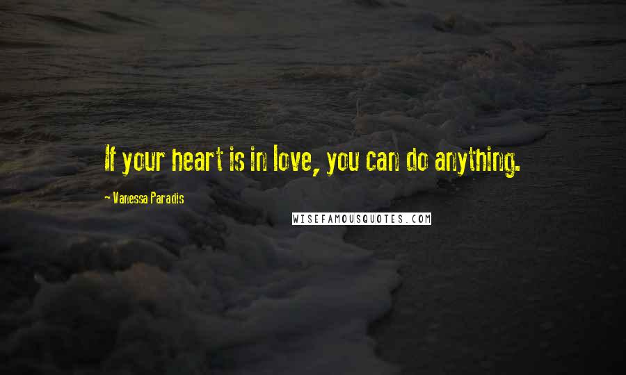 Vanessa Paradis Quotes: If your heart is in love, you can do anything.