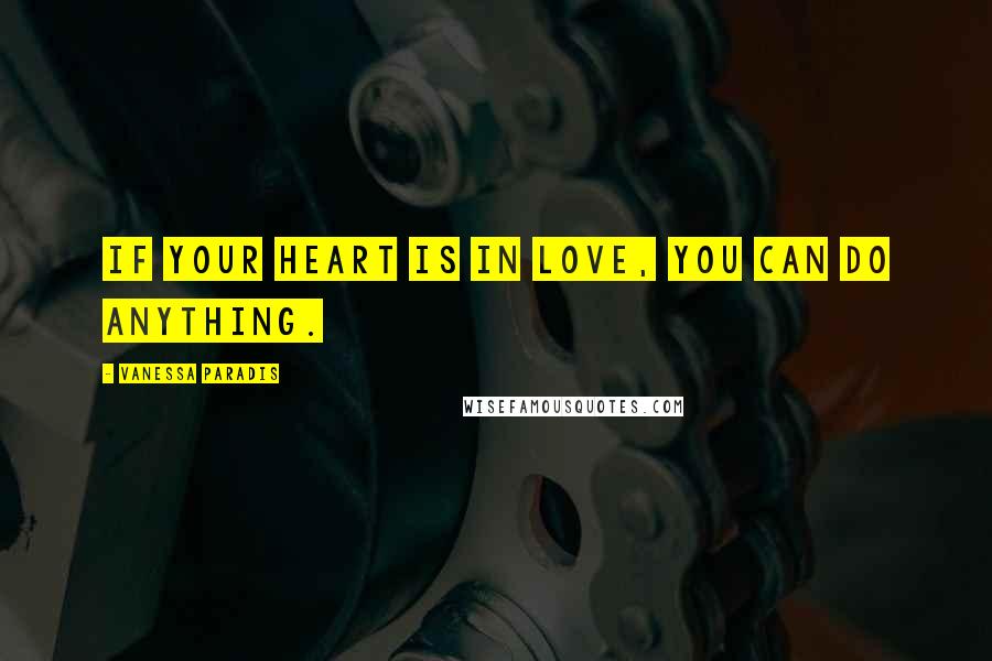 Vanessa Paradis Quotes: If your heart is in love, you can do anything.