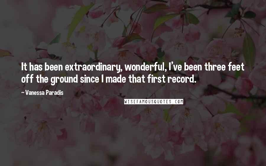 Vanessa Paradis Quotes: It has been extraordinary, wonderful, I've been three feet off the ground since I made that first record.