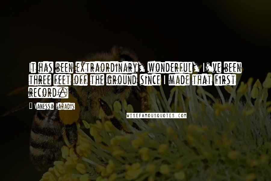 Vanessa Paradis Quotes: It has been extraordinary, wonderful, I've been three feet off the ground since I made that first record.