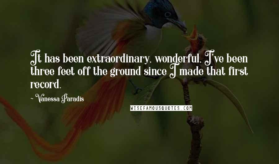 Vanessa Paradis Quotes: It has been extraordinary, wonderful, I've been three feet off the ground since I made that first record.