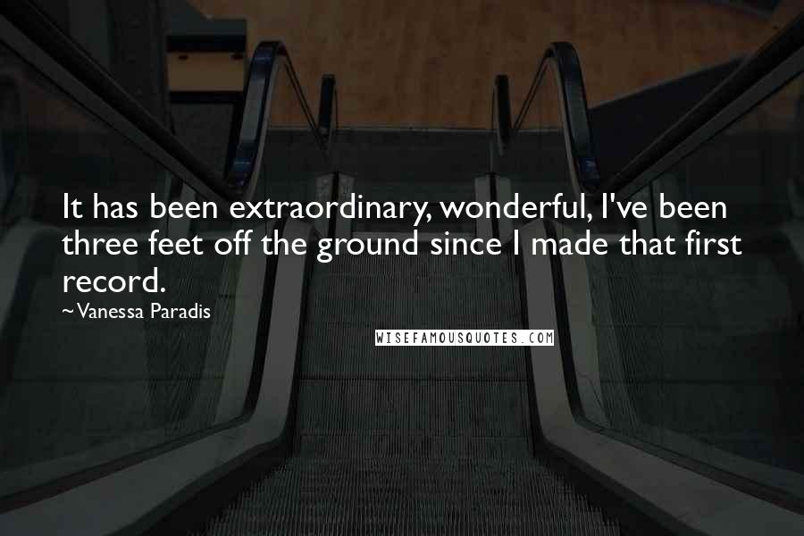 Vanessa Paradis Quotes: It has been extraordinary, wonderful, I've been three feet off the ground since I made that first record.