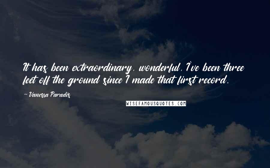 Vanessa Paradis Quotes: It has been extraordinary, wonderful, I've been three feet off the ground since I made that first record.