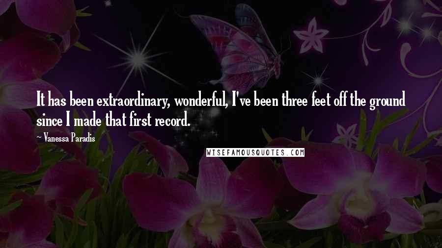 Vanessa Paradis Quotes: It has been extraordinary, wonderful, I've been three feet off the ground since I made that first record.