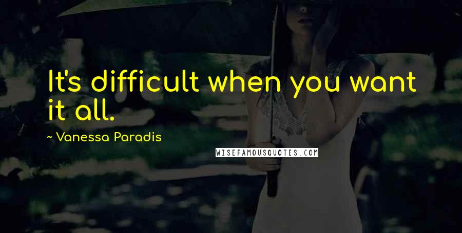 Vanessa Paradis Quotes: It's difficult when you want it all.