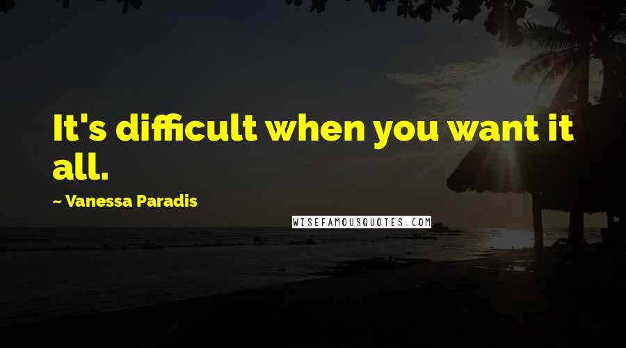 Vanessa Paradis Quotes: It's difficult when you want it all.