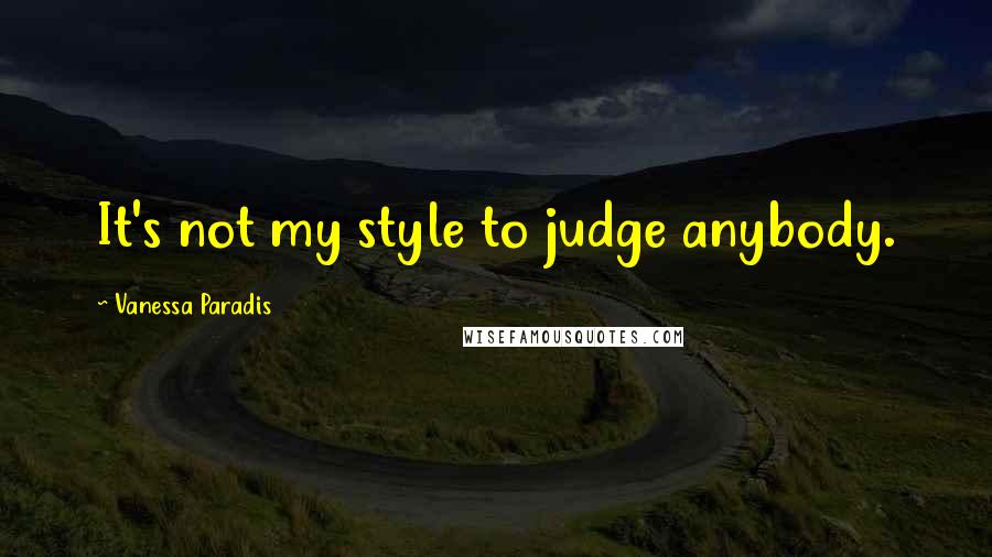 Vanessa Paradis Quotes: It's not my style to judge anybody.