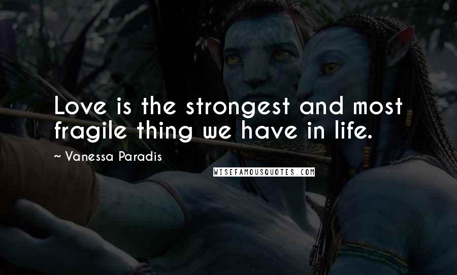 Vanessa Paradis Quotes: Love is the strongest and most fragile thing we have in life.