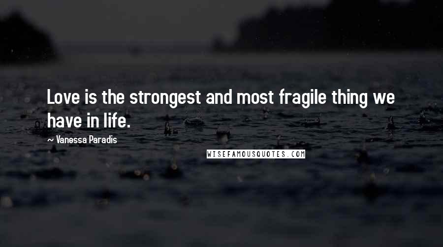 Vanessa Paradis Quotes: Love is the strongest and most fragile thing we have in life.