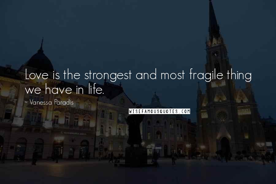 Vanessa Paradis Quotes: Love is the strongest and most fragile thing we have in life.