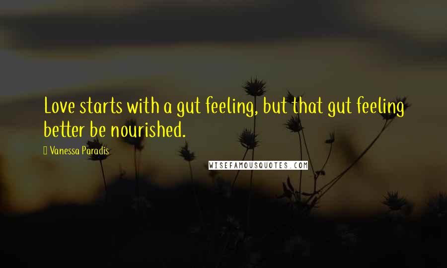 Vanessa Paradis Quotes: Love starts with a gut feeling, but that gut feeling better be nourished.