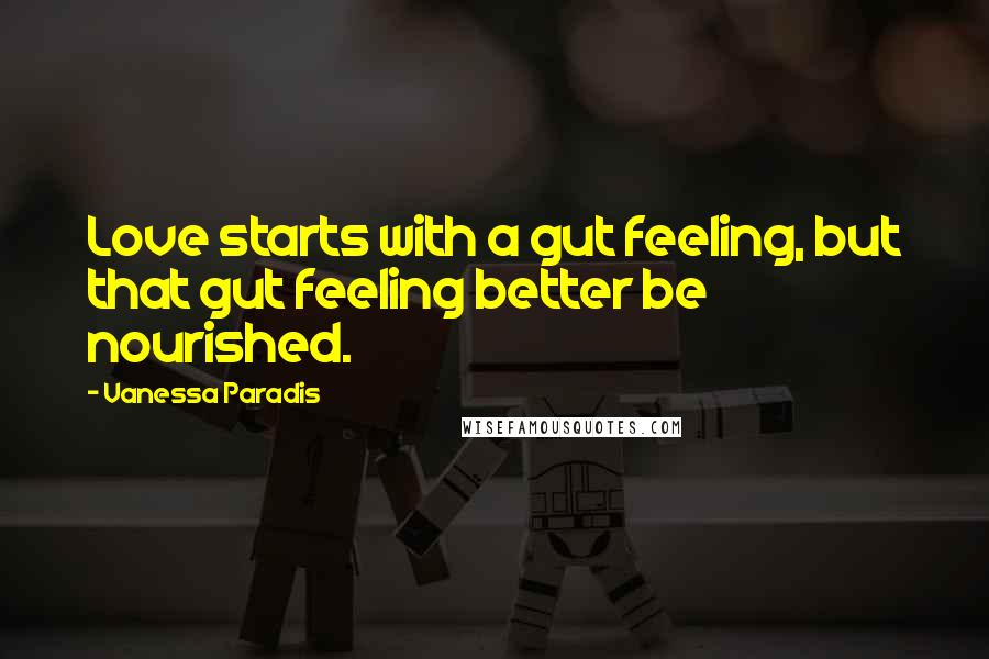 Vanessa Paradis Quotes: Love starts with a gut feeling, but that gut feeling better be nourished.