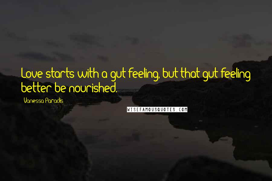 Vanessa Paradis Quotes: Love starts with a gut feeling, but that gut feeling better be nourished.