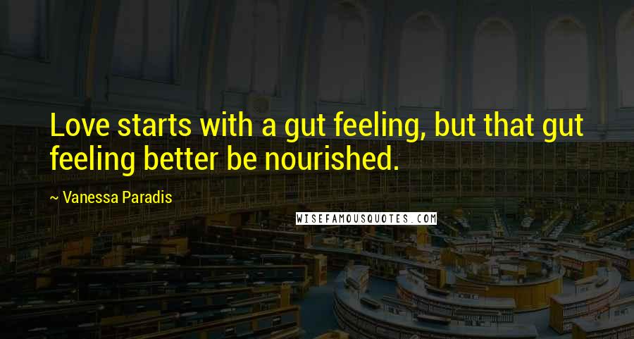 Vanessa Paradis Quotes: Love starts with a gut feeling, but that gut feeling better be nourished.