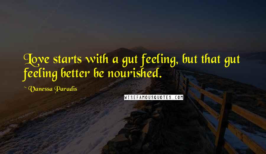 Vanessa Paradis Quotes: Love starts with a gut feeling, but that gut feeling better be nourished.