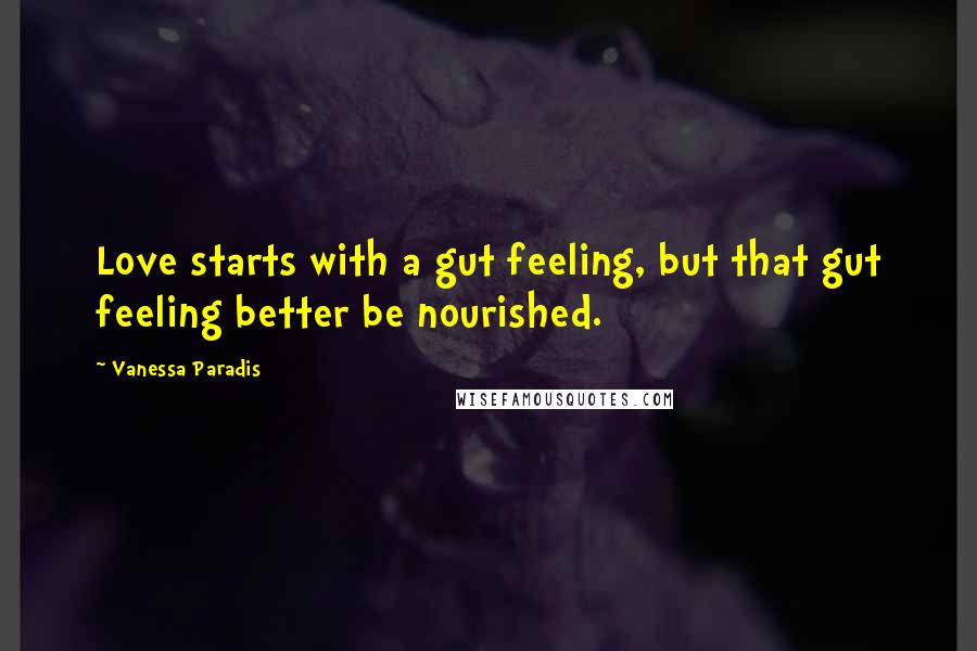 Vanessa Paradis Quotes: Love starts with a gut feeling, but that gut feeling better be nourished.