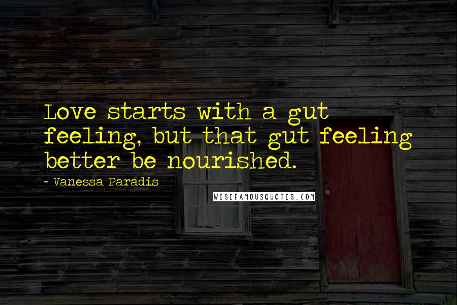 Vanessa Paradis Quotes: Love starts with a gut feeling, but that gut feeling better be nourished.