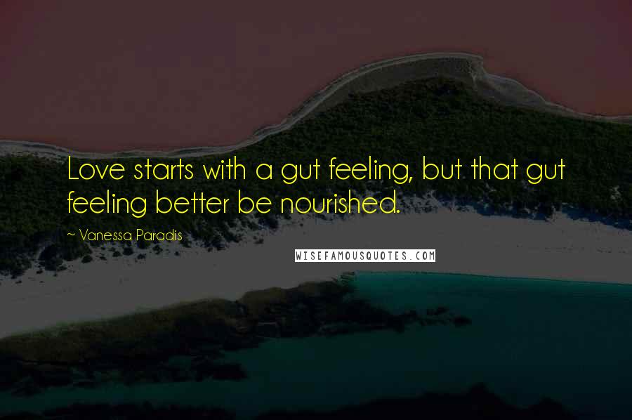 Vanessa Paradis Quotes: Love starts with a gut feeling, but that gut feeling better be nourished.