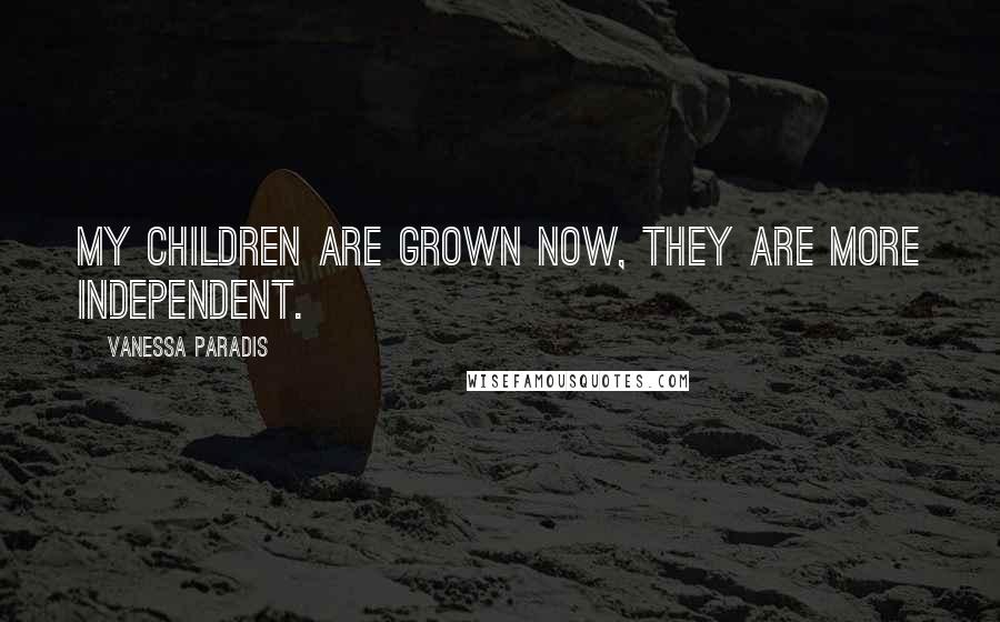 Vanessa Paradis Quotes: My children are grown now, they are more independent.