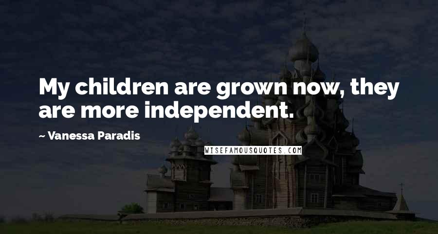 Vanessa Paradis Quotes: My children are grown now, they are more independent.