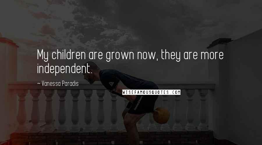 Vanessa Paradis Quotes: My children are grown now, they are more independent.