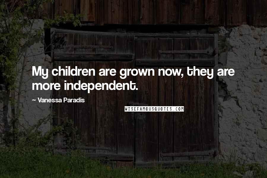 Vanessa Paradis Quotes: My children are grown now, they are more independent.