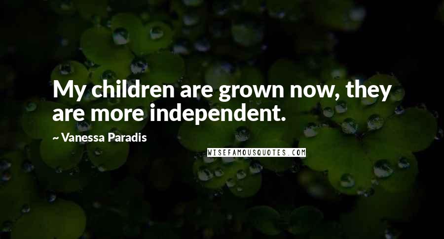 Vanessa Paradis Quotes: My children are grown now, they are more independent.