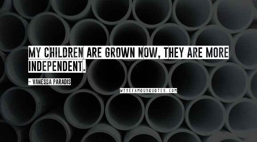 Vanessa Paradis Quotes: My children are grown now, they are more independent.