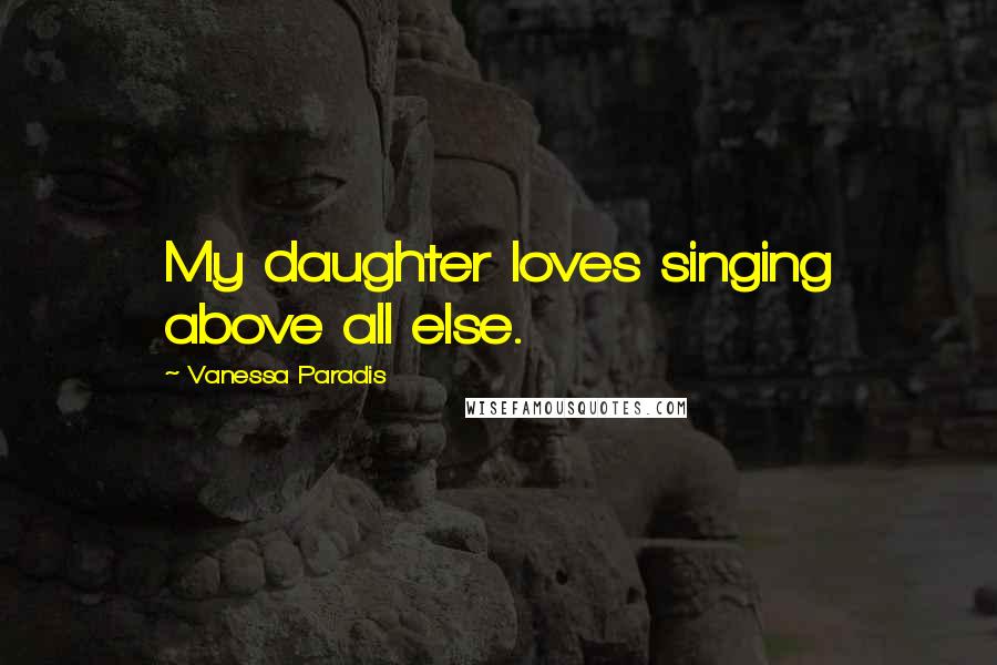 Vanessa Paradis Quotes: My daughter loves singing above all else.