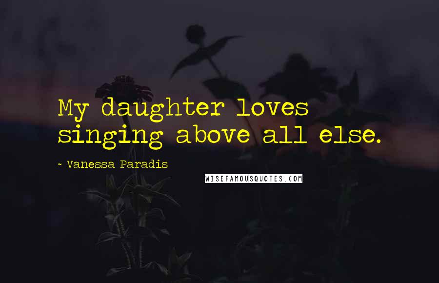 Vanessa Paradis Quotes: My daughter loves singing above all else.