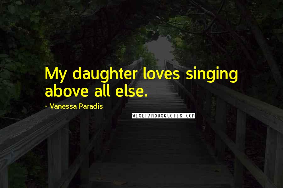 Vanessa Paradis Quotes: My daughter loves singing above all else.