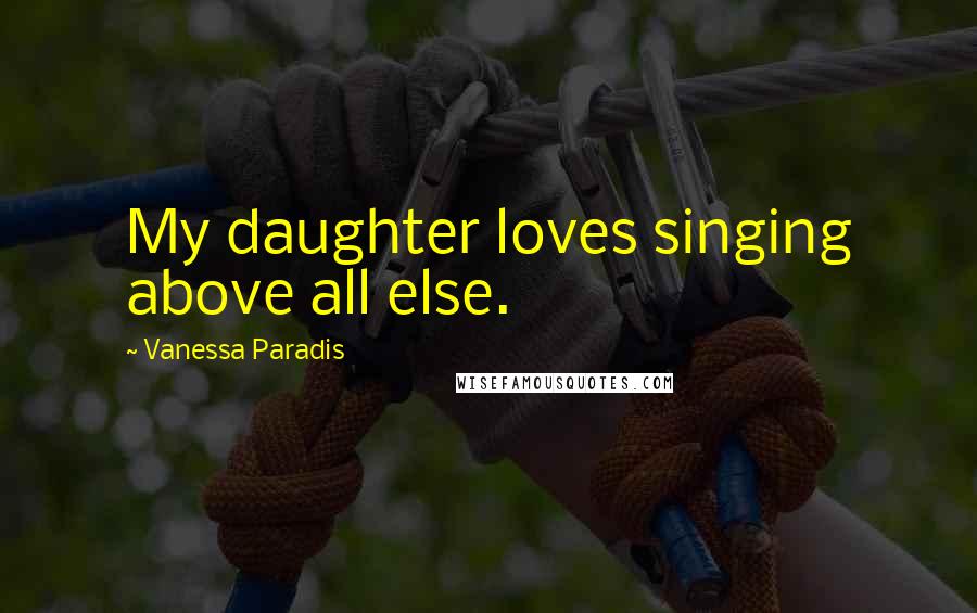 Vanessa Paradis Quotes: My daughter loves singing above all else.