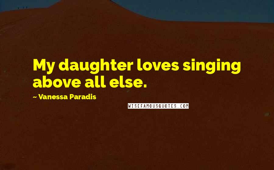 Vanessa Paradis Quotes: My daughter loves singing above all else.