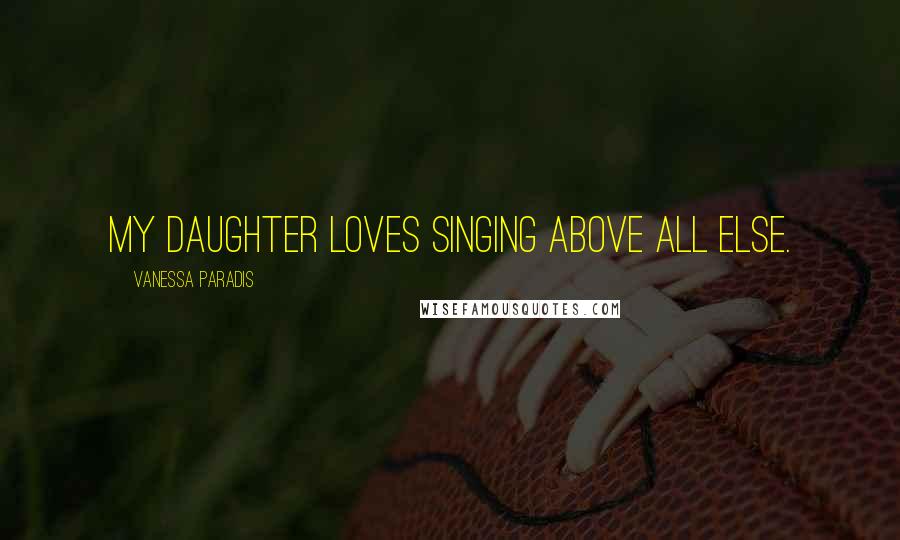 Vanessa Paradis Quotes: My daughter loves singing above all else.