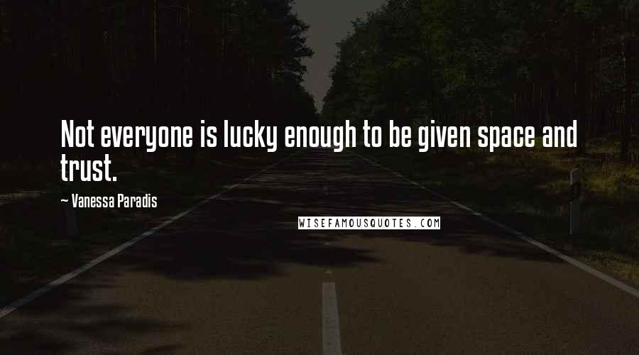 Vanessa Paradis Quotes: Not everyone is lucky enough to be given space and trust.