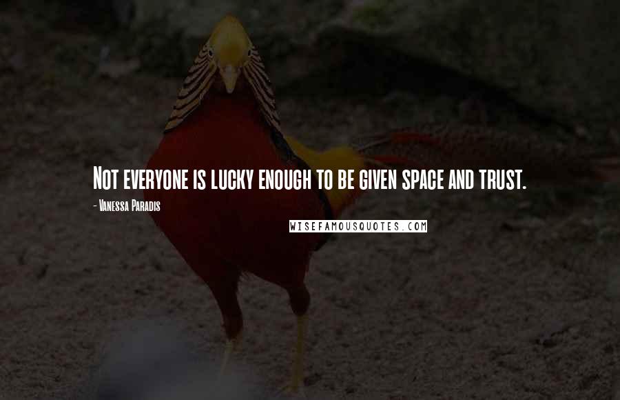 Vanessa Paradis Quotes: Not everyone is lucky enough to be given space and trust.