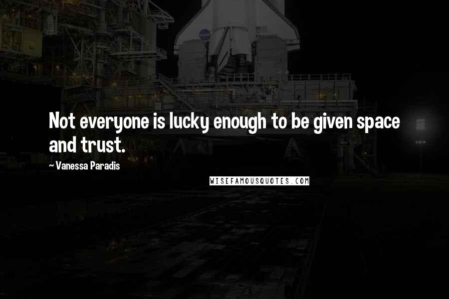 Vanessa Paradis Quotes: Not everyone is lucky enough to be given space and trust.