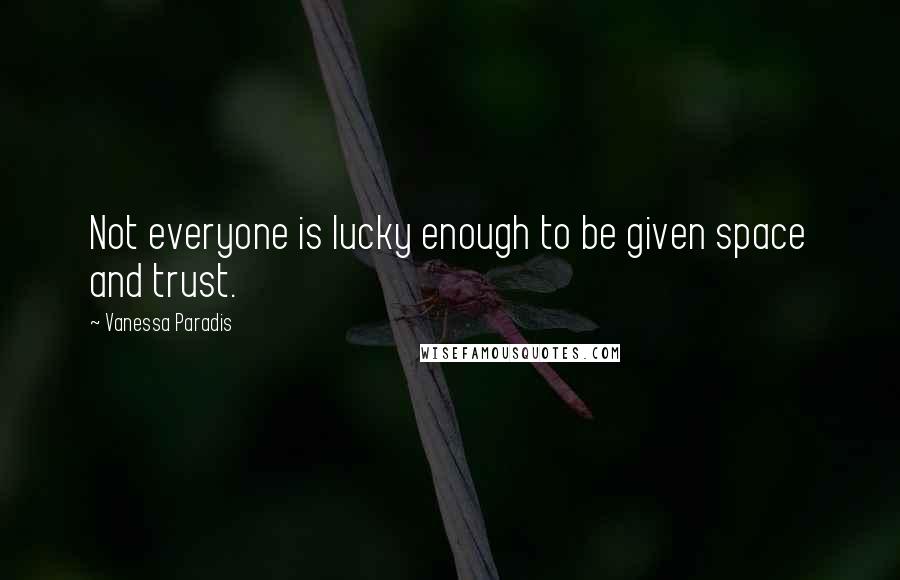 Vanessa Paradis Quotes: Not everyone is lucky enough to be given space and trust.