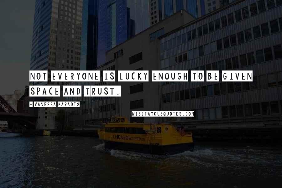 Vanessa Paradis Quotes: Not everyone is lucky enough to be given space and trust.