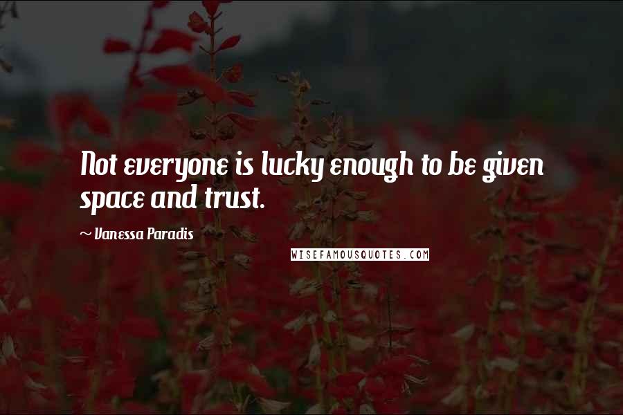Vanessa Paradis Quotes: Not everyone is lucky enough to be given space and trust.