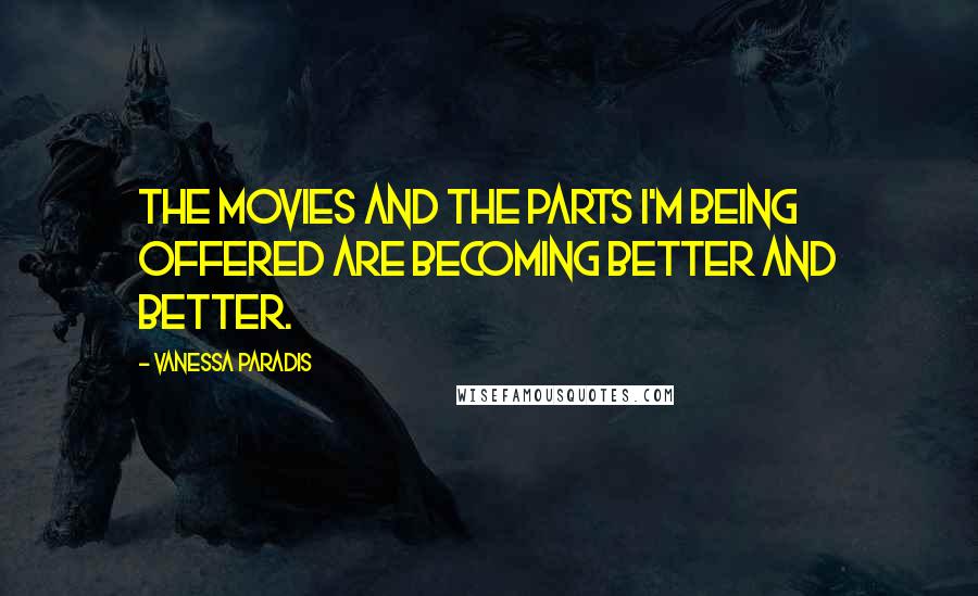 Vanessa Paradis Quotes: The movies and the parts I'm being offered are becoming better and better.