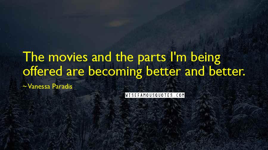 Vanessa Paradis Quotes: The movies and the parts I'm being offered are becoming better and better.