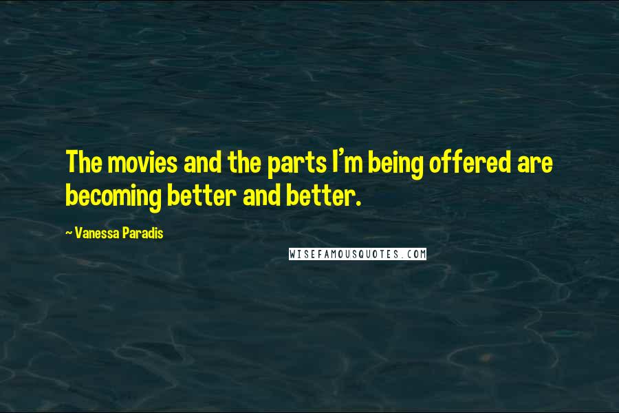 Vanessa Paradis Quotes: The movies and the parts I'm being offered are becoming better and better.