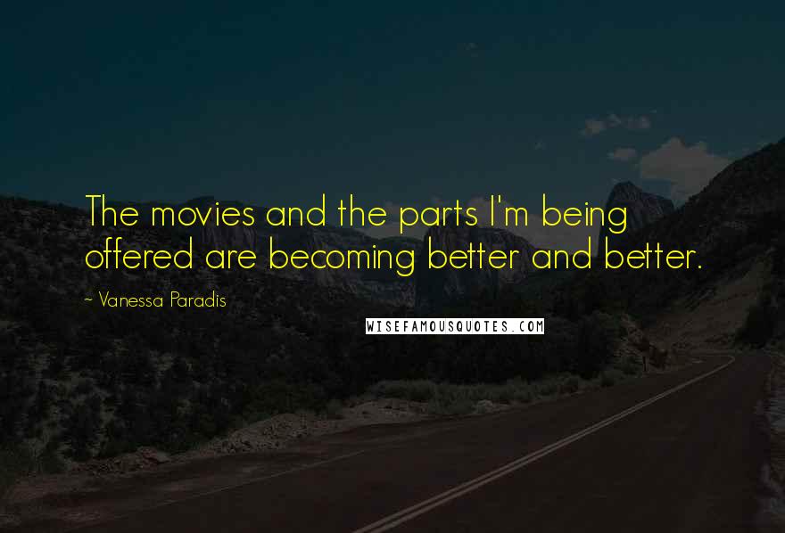 Vanessa Paradis Quotes: The movies and the parts I'm being offered are becoming better and better.