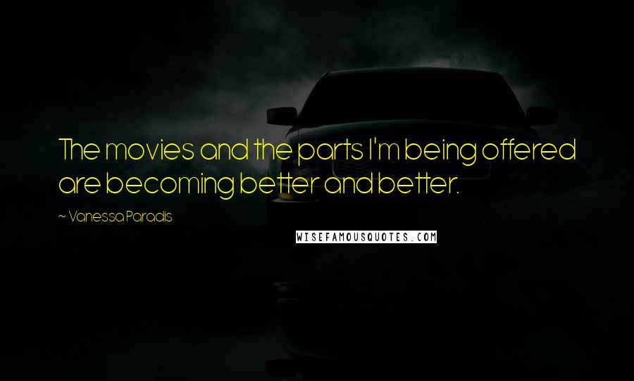 Vanessa Paradis Quotes: The movies and the parts I'm being offered are becoming better and better.