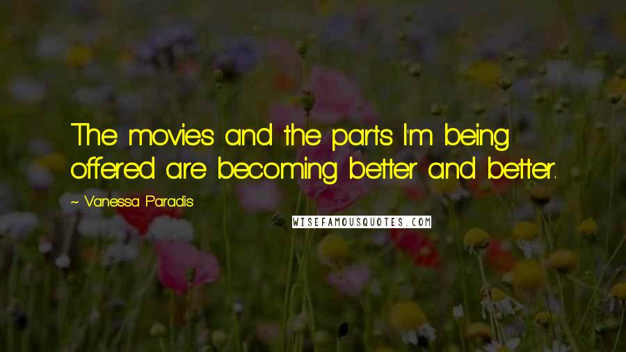 Vanessa Paradis Quotes: The movies and the parts I'm being offered are becoming better and better.