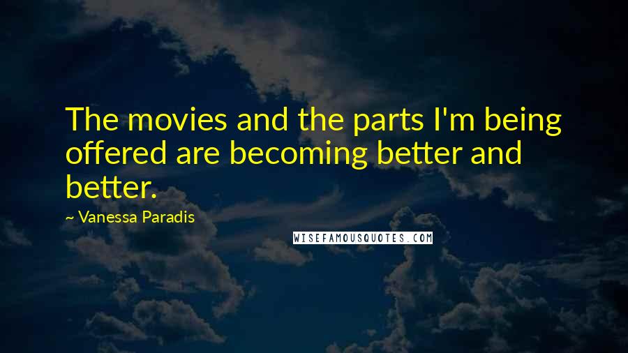 Vanessa Paradis Quotes: The movies and the parts I'm being offered are becoming better and better.